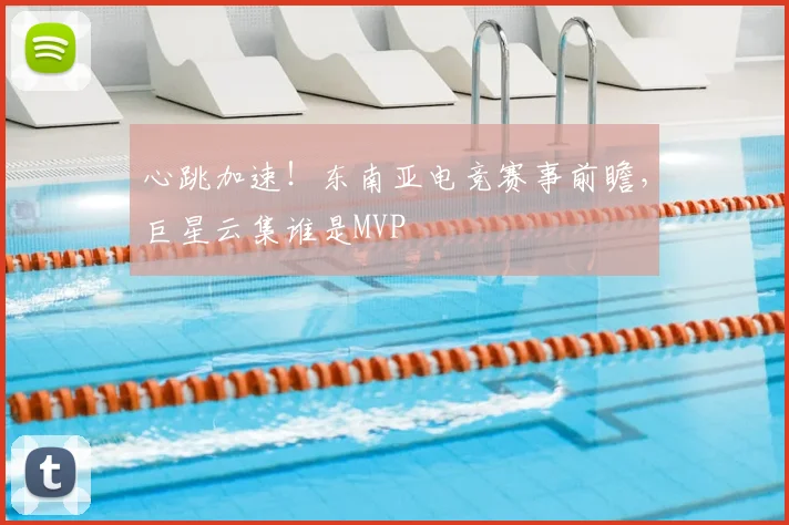 心跳加速!东南亚电竞赛事前瞻,巨星云集谁是MVP