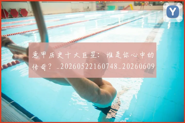 意甲历史十大巨星:谁是你心中的传奇?_20260522160748_20260609193719