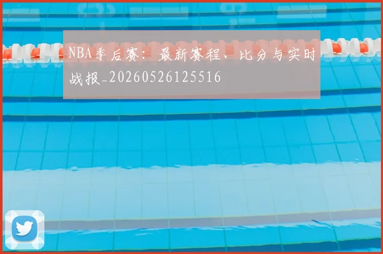 NBA季后赛:最新赛程、比分与实时战报_20260526125516
