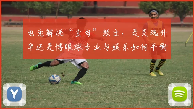 电竞解说“金句”频出,是灵魂升华还是博眼球专业与娱乐如何平衡