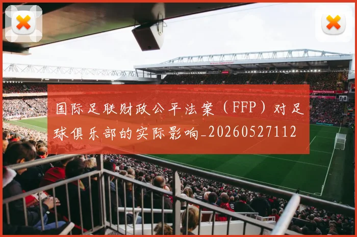 国际足联财政公平法案（FFP）对足球俱乐部的实际影响_20260527112018