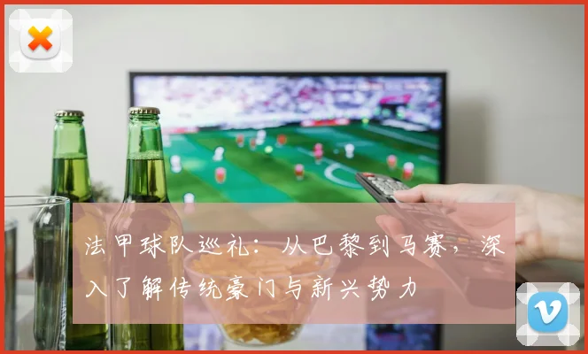 法甲球队巡礼:从巴黎到马赛,深入了解传统豪门与新兴势力