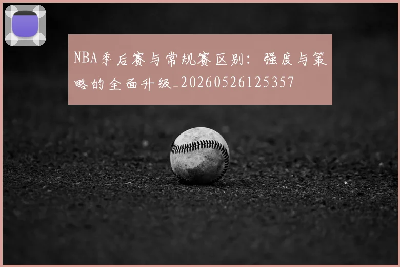 NBA季后赛与常规赛区别:强度与策略的全面升级_20260526125357