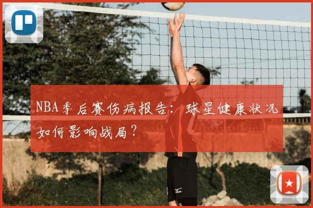 NBA季后赛伤病报告:球星健康状况如何影响战局?