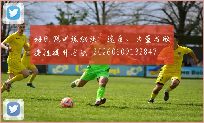姆巴佩训练秘诀:速度、力量与敏捷性提升方法_20260609132847