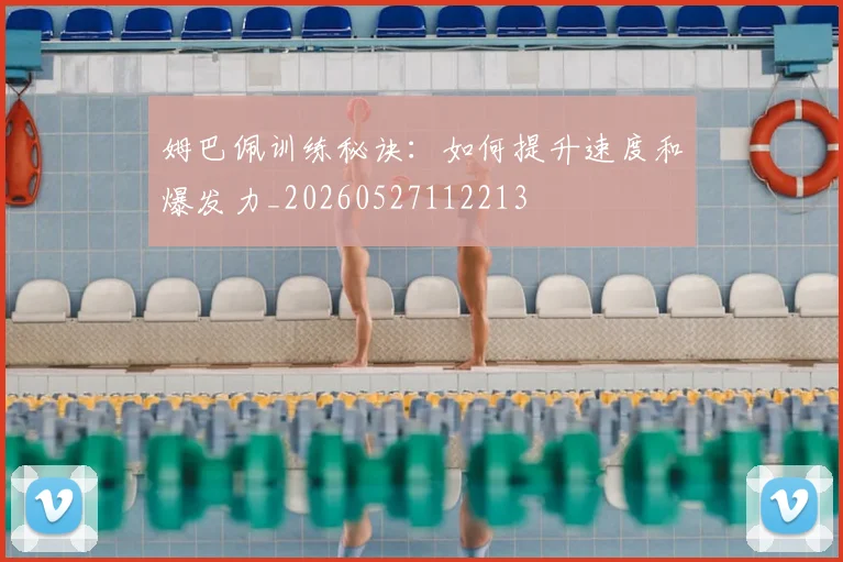姆巴佩训练秘诀:如何提升速度和爆发力_20260527112213