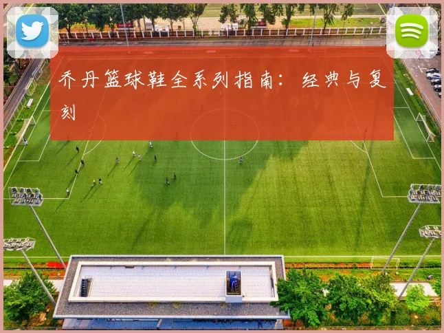 乔丹篮球鞋全系列指南：经典与复刻