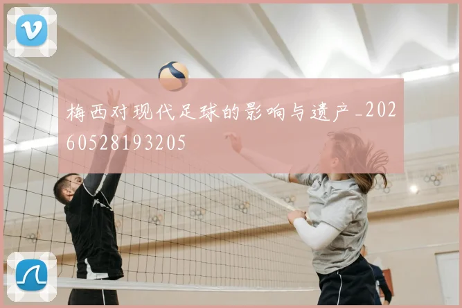 梅西对现代足球的影响与遗产_20260528193205