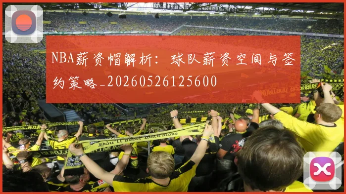 NBA薪资帽解析：球队薪资空间与签约策略_20260526125600