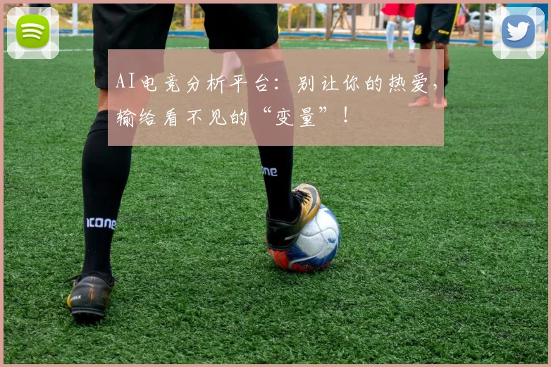 AI电竞分析平台:别让你的热爱,输给看不见的“变量”!