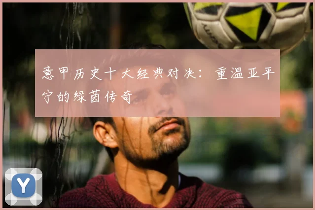 意甲历史十大经典对决：重温亚平宁的绿茵传奇