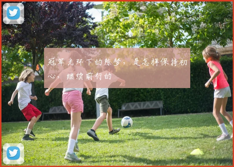 冠军光环下的陈梦，是怎样保持初心，继续前行的