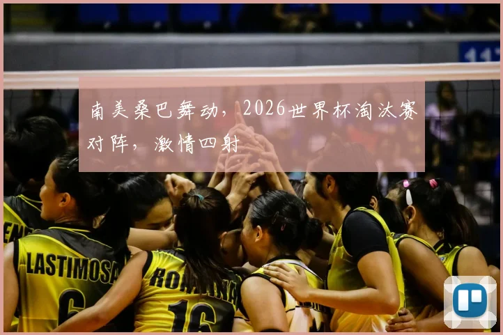 南美桑巴舞动,2026世界杯淘汰赛对阵,激情四射