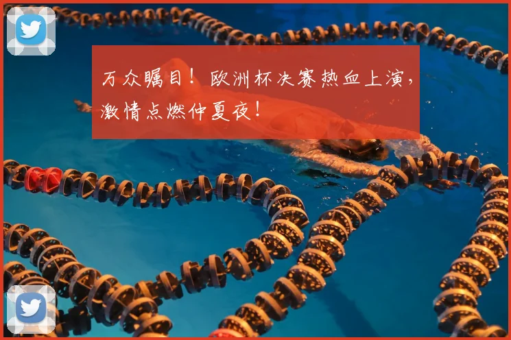 万众瞩目!欧洲杯决赛热血上演,激情点燃仲夏夜!