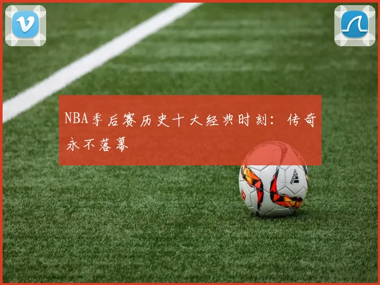 NBA季后赛历史十大经典时刻:传奇永不落幕