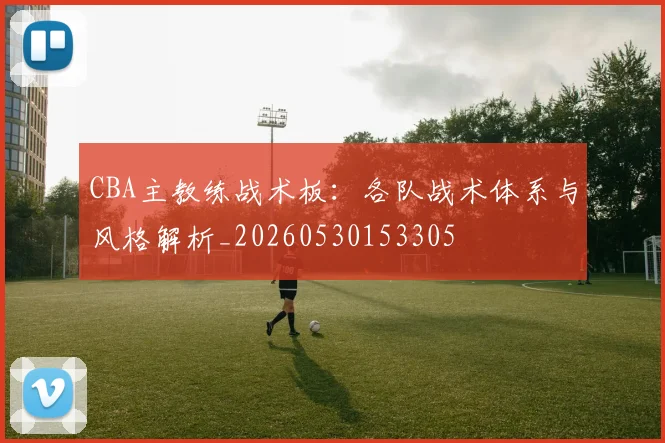 CBA主教练战术板:各队战术体系与风格解析_20260530153305