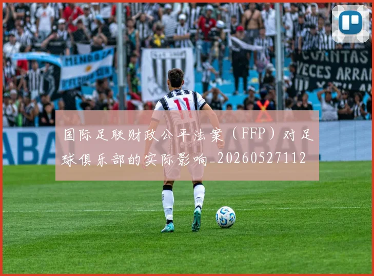 国际足联财政公平法案(FFP)对足球俱乐部的实际影响_20260527112018
