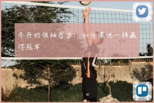 乔丹的领袖哲学:如何像他一样赢得冠军