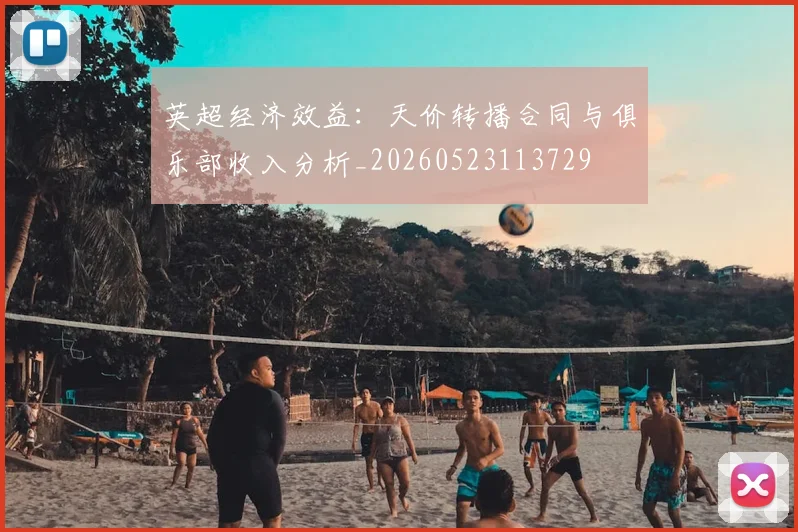 英超经济效益：天价转播合同与俱乐部收入分析_20260523113729