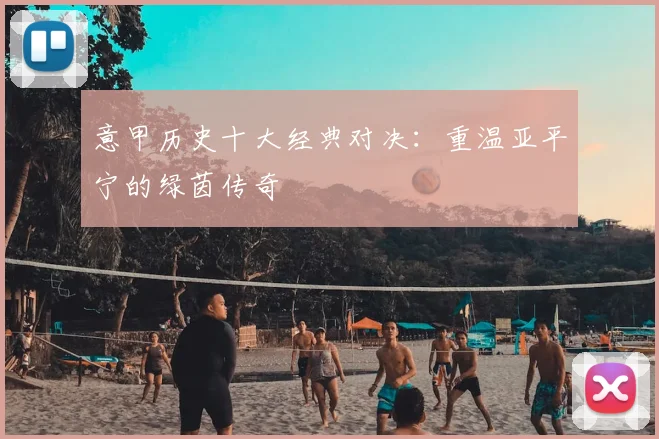 意甲历史十大经典对决：重温亚平宁的绿茵传奇