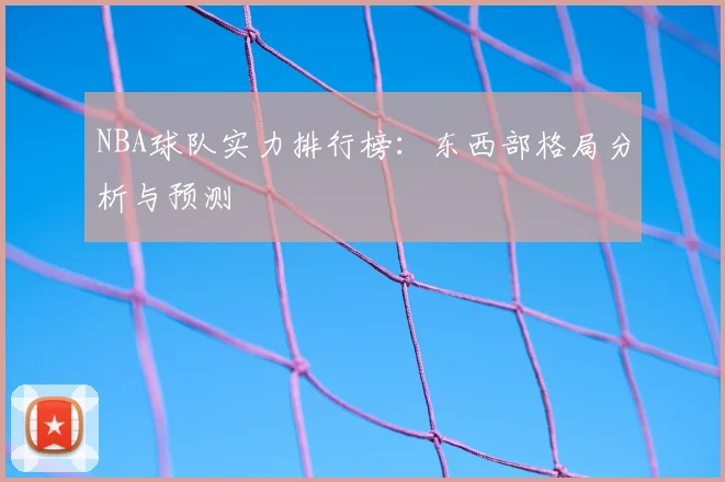 NBA球队实力排行榜:东西部格局分析与预测