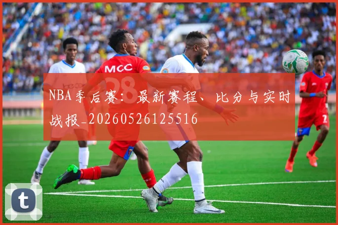 NBA季后赛:最新赛程、比分与实时战报_20260526125516