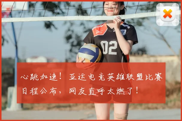 心跳加速!亚运电竞英雄联盟比赛日程公布,网友直呼太燃了!