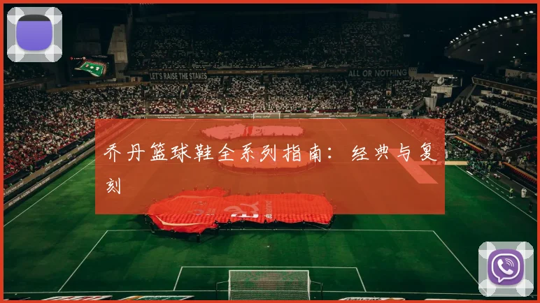 乔丹篮球鞋全系列指南：经典与复刻