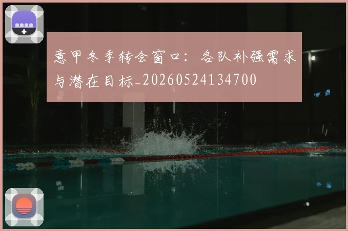 意甲冬季转会窗口:各队补强需求与潜在目标_20260524134700