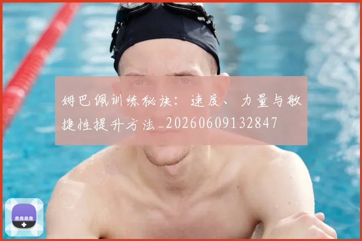 姆巴佩训练秘诀:速度、力量与敏捷性提升方法_20260609132847