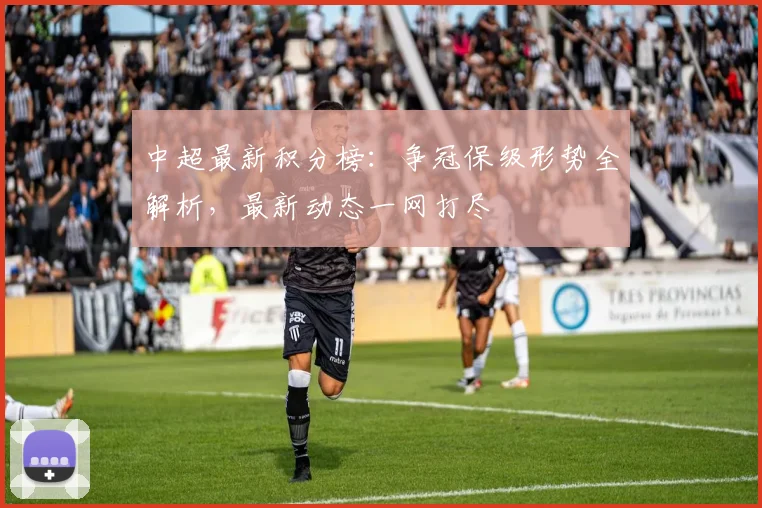 中超最新积分榜:争冠保级形势全解析,最新动态一网打尽