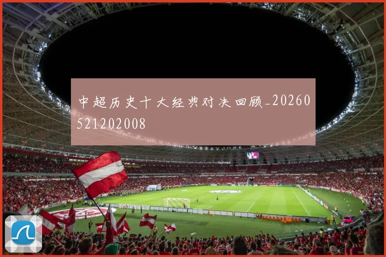 中超历史十大经典对决回顾_20260521202008