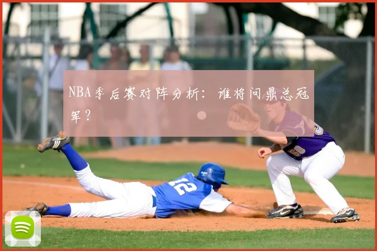 NBA季后赛对阵分析：谁将问鼎总冠军？
