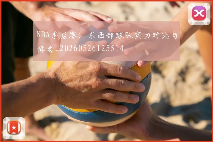 NBA季后赛：东西部球队实力对比与排名_20260526125514