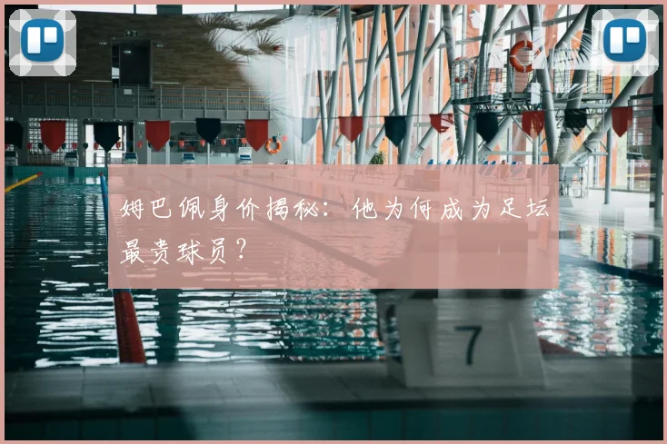 姆巴佩身价揭秘:他为何成为足坛最贵球员?