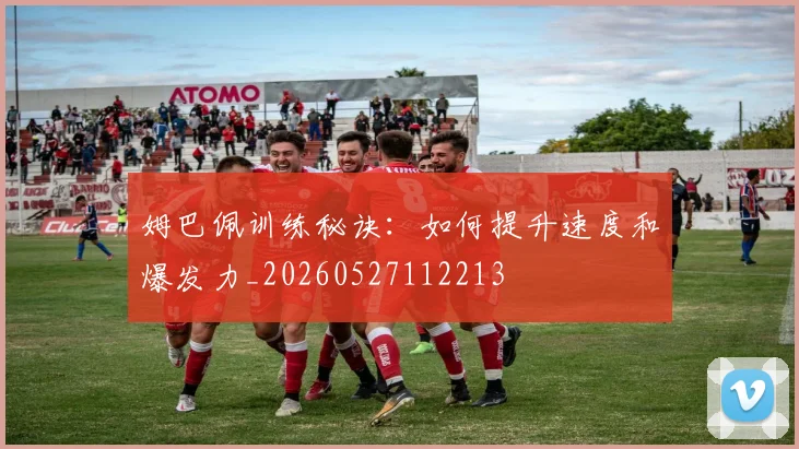 姆巴佩训练秘诀:如何提升速度和爆发力_20260527112213