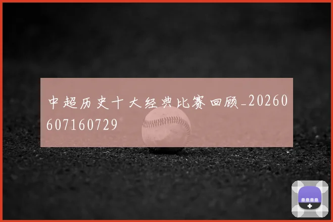 中超历史十大经典比赛回顾_20260607160729