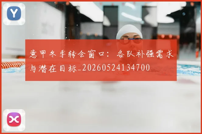 意甲冬季转会窗口：各队补强需求与潜在目标_20260524134700